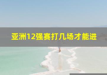 亚洲12强赛打几场才能进