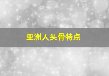 亚洲人头骨特点