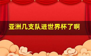 亚洲几支队进世界杯了啊