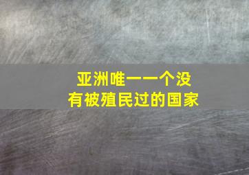 亚洲唯一一个没有被殖民过的国家