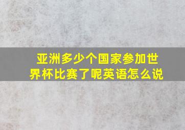 亚洲多少个国家参加世界杯比赛了呢英语怎么说