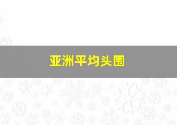 亚洲平均头围