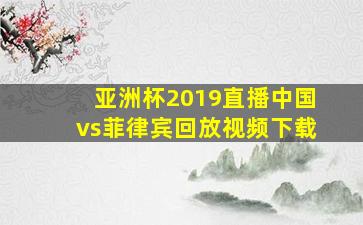 亚洲杯2019直播中国vs菲律宾回放视频下载