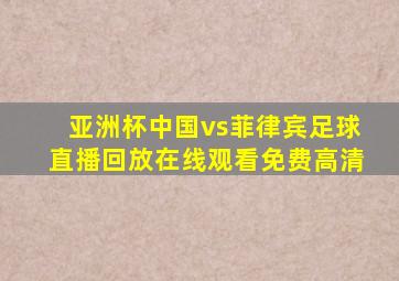 亚洲杯中国vs菲律宾足球直播回放在线观看免费高清