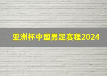 亚洲杯中国男足赛程2024