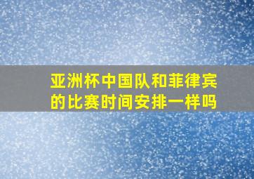 亚洲杯中国队和菲律宾的比赛时间安排一样吗