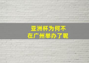 亚洲杯为何不在广州举办了呢