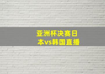 亚洲杯决赛日本vs韩国直播