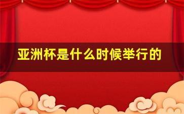 亚洲杯是什么时候举行的