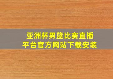 亚洲杯男篮比赛直播平台官方网站下载安装