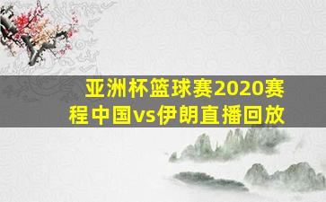 亚洲杯篮球赛2020赛程中国vs伊朗直播回放