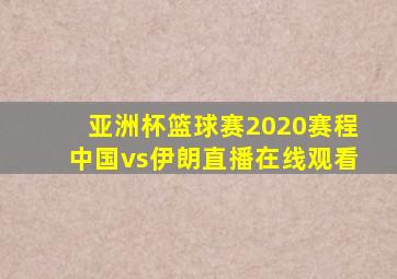 亚洲杯篮球赛2020赛程中国vs伊朗直播在线观看