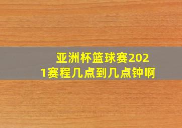 亚洲杯篮球赛2021赛程几点到几点钟啊