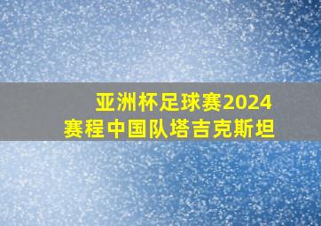 亚洲杯足球赛2024赛程中国队塔吉克斯坦