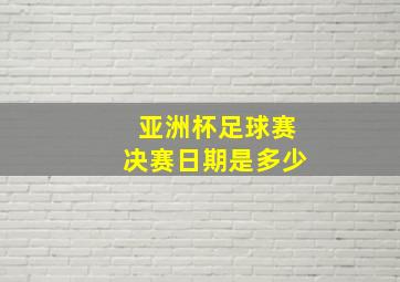 亚洲杯足球赛决赛日期是多少