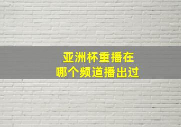 亚洲杯重播在哪个频道播出过