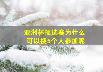 亚洲杯预选赛为什么可以换5个人参加呢