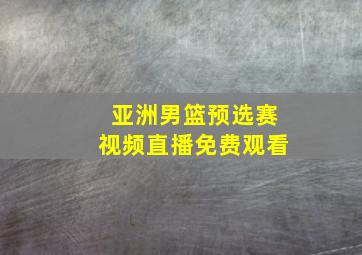 亚洲男篮预选赛视频直播免费观看