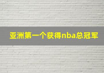 亚洲第一个获得nba总冠军