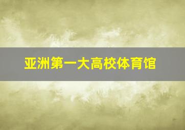 亚洲第一大高校体育馆