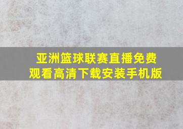 亚洲篮球联赛直播免费观看高清下载安装手机版