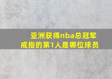 亚洲获得nba总冠军戒指的第1人是哪位球员