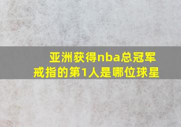 亚洲获得nba总冠军戒指的第1人是哪位球星