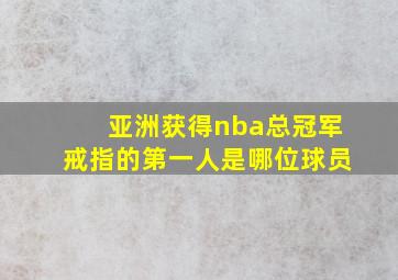 亚洲获得nba总冠军戒指的第一人是哪位球员