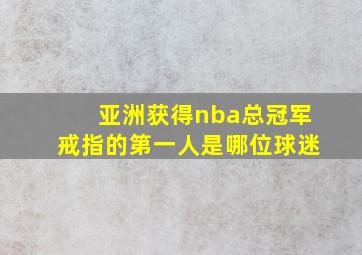 亚洲获得nba总冠军戒指的第一人是哪位球迷