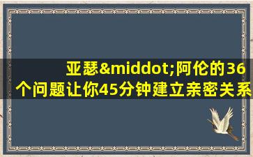 亚瑟·阿伦的36个问题让你45分钟建立亲密关系