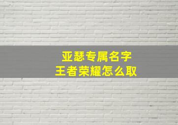 亚瑟专属名字王者荣耀怎么取