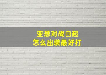 亚瑟对战白起怎么出装最好打