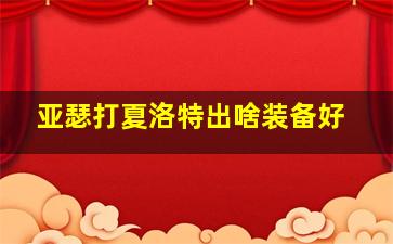 亚瑟打夏洛特出啥装备好