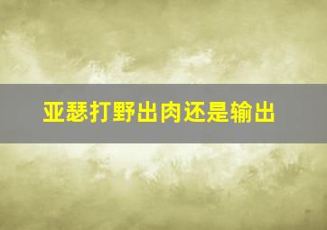 亚瑟打野出肉还是输出