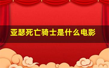 亚瑟死亡骑士是什么电影