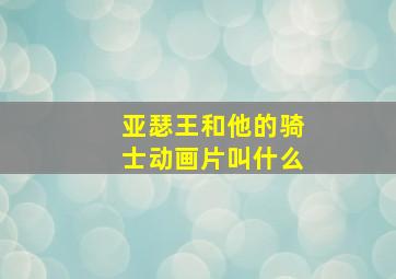 亚瑟王和他的骑士动画片叫什么