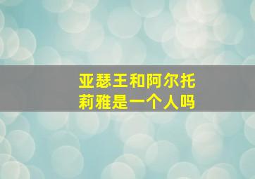 亚瑟王和阿尔托莉雅是一个人吗