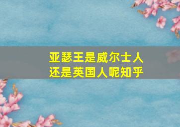 亚瑟王是威尔士人还是英国人呢知乎