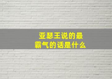 亚瑟王说的最霸气的话是什么