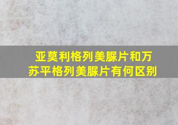 亚莫利格列美脲片和万苏平格列美脲片有何区别