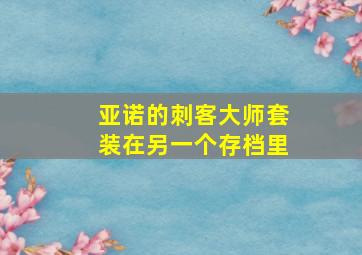 亚诺的刺客大师套装在另一个存档里