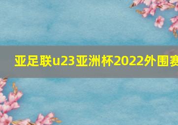 亚足联u23亚洲杯2022外围赛