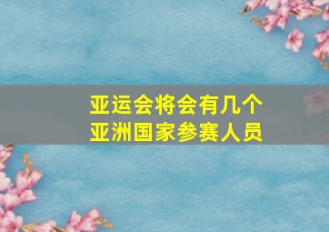 亚运会将会有几个亚洲国家参赛人员