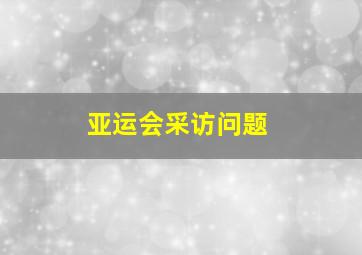 亚运会采访问题