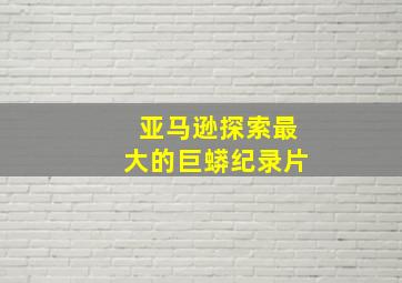 亚马逊探索最大的巨蟒纪录片