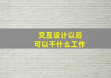 交互设计以后可以干什么工作