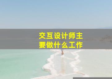 交互设计师主要做什么工作