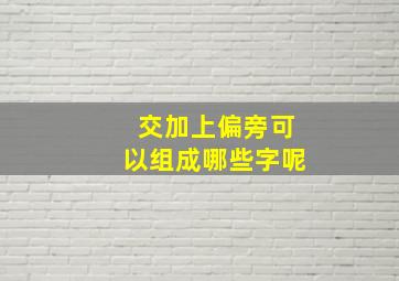 交加上偏旁可以组成哪些字呢