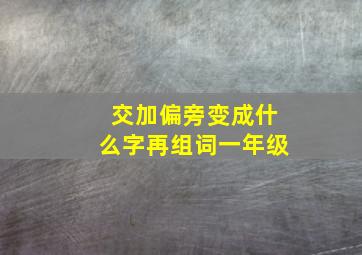 交加偏旁变成什么字再组词一年级