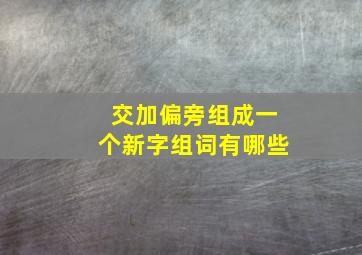 交加偏旁组成一个新字组词有哪些